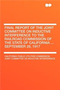 Final Report of the Joint Committee on Inductive Interference to the Railroad Commission of the State of California ... September 28, 1917