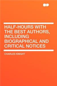 Half-Hours with the Best Authors, Including Biographical and Critical Notices