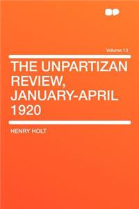 The Unpartizan Review, January-April 1920 Volume 13