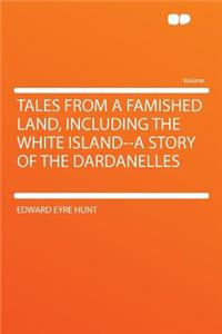 Tales from a Famished Land, Including the White Island--A Story of the Dardanelles