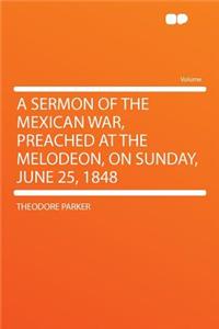 A Sermon of the Mexican War, Preached at the Melodeon, on Sunday, June 25, 1848