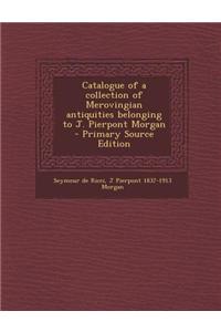 Catalogue of a Collection of Merovingian Antiquities Belonging to J. Pierpont Morgan