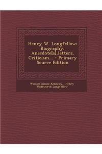 Henry W. Longfellow: Biography, Anecdote[s], Letters, Criticism... - Primary Source Edition