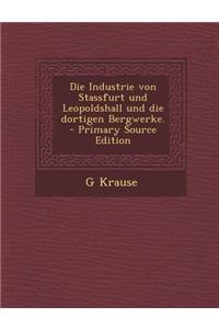 Die Industrie Von Stassfurt Und Leopoldshall Und Die Dortigen Bergwerke.