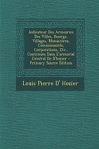 Indicateur Des Armoiries Des Villes, Bourgs, Villages, Monasteres, Communautes, Corporations, Etc., Contenues Dans L'Armorial General de D'Hozier