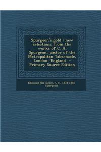 Spurgeon's Gold: New Selections from the Works of C. H. Spurgeon, Pastor of the Metropolitan Tabernacle, London, England - Primary Sour