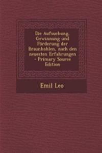 Die Aufsuchung, Gewinnung Und Forderung Der Braunkohlen, Nach Den Neuesten Erfahrungen - Primary Source Edition