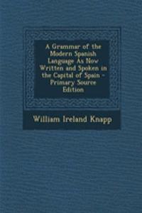 A Grammar of the Modern Spanish Language as Now Written and Spoken in the Capital of Spain - Primary Source Edition