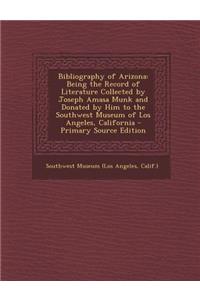 Bibliography of Arizona: Being the Record of Literature Collected by Joseph Amasa Munk and Donated by Him to the Southwest Museum of Los Angeles, California