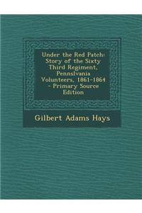 Under the Red Patch: Story of the Sixty Third Regiment, Pennslvania Volunteers, 1861-1864