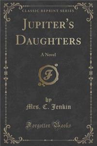 Jupiter's Daughters: A Novel (Classic Reprint)