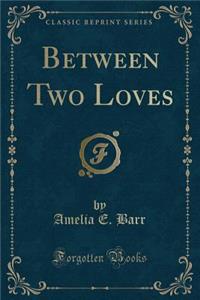 Between Two Loves (Classic Reprint)