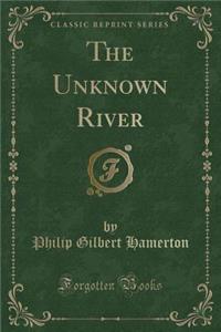 The Unknown River (Classic Reprint)