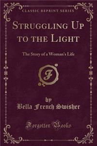 Struggling Up to the Light: The Story of a Woman's Life (Classic Reprint)