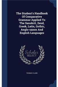 The Student's Handbook Of Comparative Grammar Applied To The Sanskrit, Zend, Greek, Latin, Gothic, Anglo-saxon And English Languages