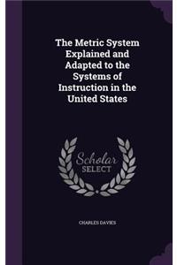 Metric System Explained and Adapted to the Systems of Instruction in the United States