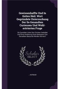 Gewissenhaffte Und In Gottes Heil. Wort Gegründete Untersuchung Der So Genandten Curieusen Und Wohl-erörterten Frage