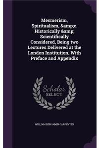 Mesmerism, Spiritualism, &c. Historically & Scientifically Considered, Being two Lectures Delivered at the London Institution, With Preface and Appendix