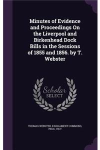 Minutes of Evidence and Proceedings on the Liverpool and Birkenhead Dock Bills in the Sessions of 1855 and 1856. by T. Webster