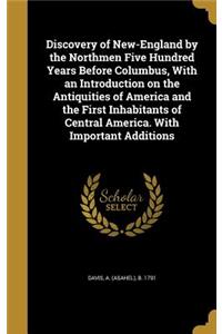 Discovery of New-England by the Northmen Five Hundred Years Before Columbus, with an Introduction on the Antiquities of America and the First Inhabitants of Central America. with Important Additions