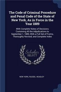 The Code of Criminal Procedure and Penal Code of the State of New York, As in Force in the Year 1889: With Complete Notes of Decisions Containing All the Adjudications to September 1, 1889, With a Full Set of Forms, Thoroughly Revised, and Complete I