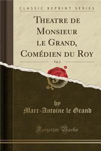 Theatre de Monsieur Le Grand, ComÃ©dien Du Roy, Vol. 2 (Classic Reprint)