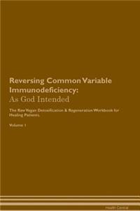 Reversing Common Variable Immunodeficiency: As God Intended the Raw Vegan Plant-Based Detoxification & Regeneration Workbook for Healing Patients. Volume 1