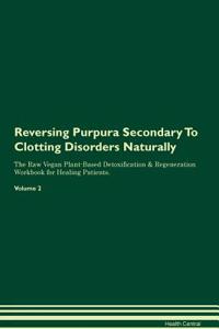 Reversing Purpura Secondary to Clotting Disorders Naturally the Raw Vegan Plant-Based Detoxification & Regeneration Workbook for Healing Patients. Volume 2