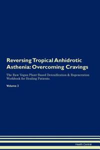 Reversing Tropical Anhidrotic Asthenia: Overcoming Cravings the Raw Vegan Plant-Based Detoxification & Regeneration Workbook for Healing Patients. Volume 3
