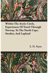 Within The Arctic Circle, Experiences Of Travel Through Norway, To The North Cape, Sweden, And Lapland