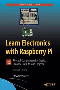 Learn Electronics With Raspberry Pi: Physical Computing With Circuits, Sensors, Outputs, And Projects