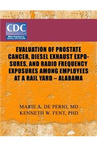 Evaluation of Prostate Cancer, Diesel Exhaust Exposures, and Radio Frequency Exposures Among Employees at Rail Yard- Alabama