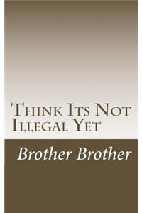 Think Its Not Illegal Yet