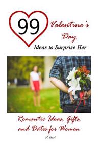 99 Valentine's Day Ideas to Surprise Her: Romantic Ideas, Gifts, and Dates for Women (Romantic Gift Ideas, Romantic Presents and Dates, Valentine's Da