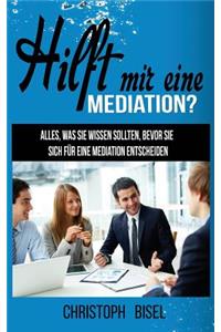 Hilft Mir Eine Mediation?: Alles, Was Sie Wissen Sollten, Bevor Sie Sich FÃ¼r Eine Mediation Entscheiden.