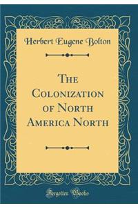 The Colonization of North America North (Classic Reprint)