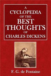 A Cyclopedia of the Best Thoughts of Charles Dickens: Compiled and Alphabetically Arranged
