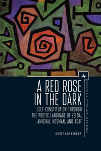 A Red Rose in the Dark: Self-Constitution Through the Poetic Language of Zelda, Amichai, Kosman, and Adaf