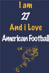 I am 27 And i Love American Football: Journal for American Football Lovers, Birthday Gift for 27 Year Old Boys and Girls who likes Ball Sports, Christmas Gift Book for American Football 