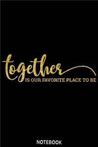 Together is our favorite place to be Notebook