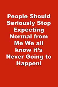 People Should Seriously Stop Expecting Normal from Me We all know it's Never Going to Happen!