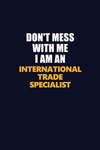 Don't Mess With Me Because I Am An International Trade Specialist