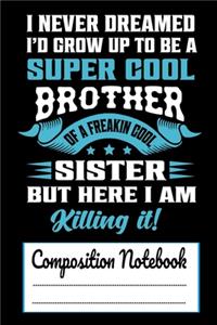 I Never Dreamed I'D Grow up to be a Super cool Brother of a Freakin Cool Sister But Here I am Killing It Composition Notebook