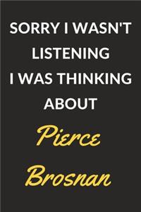 Sorry I Wasn't Listening I Was Thinking About Pierce Brosnan