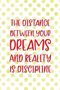 The Distance Between Your Dreams And Reality Is Discipline