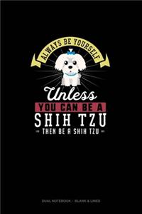 Always Be Yourself Unless You Can Be A Shih Tzu Then Be A Shih Tzu