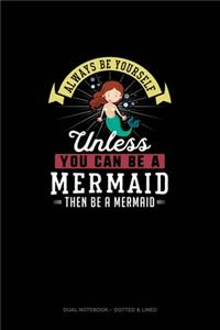Always Be Yourself Unless You Can Be A Mermaid Then Be A Mermaid