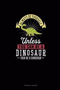 Always Be Yourself Unless You Can Be A Dinosaur Then Be A Dinosaur