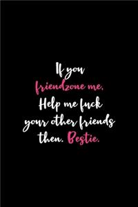 If You Friendzone Me, Help Me fuck Your Other Friends Then. Bestie.