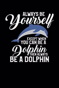Always Be Yourself Except When You Can Be a Dolphin Then Always Be a Dolphin